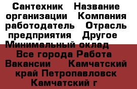 Сантехник › Название организации ­ Компания-работодатель › Отрасль предприятия ­ Другое › Минимальный оклад ­ 1 - Все города Работа » Вакансии   . Камчатский край,Петропавловск-Камчатский г.